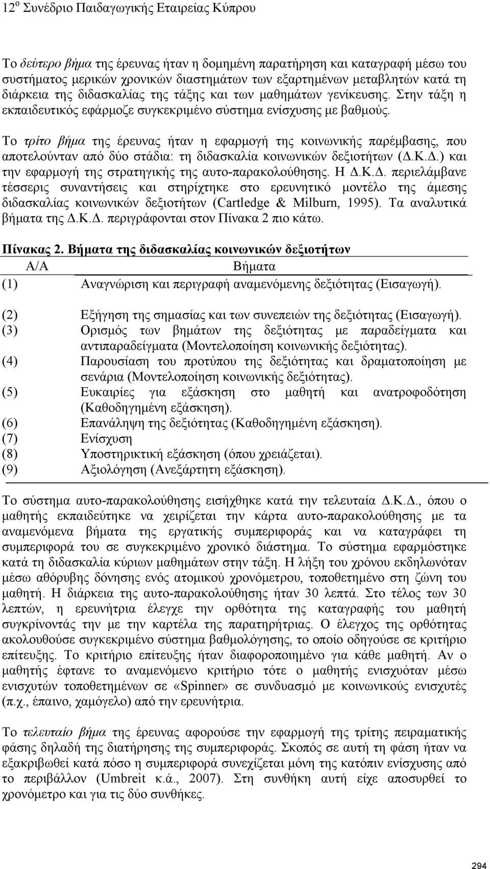 Το τρίτο βήμα της έρευνας ήταν η εφαρμογή της κοινωνικής παρέμβασης, που αποτελούνταν από δύο στάδια: τη διδασκαλία κοινωνικών δεξιοτήτων (Δ.Κ.Δ.) και την εφαρμογή της στρατηγικής της αυτο-παρακολούθησης.