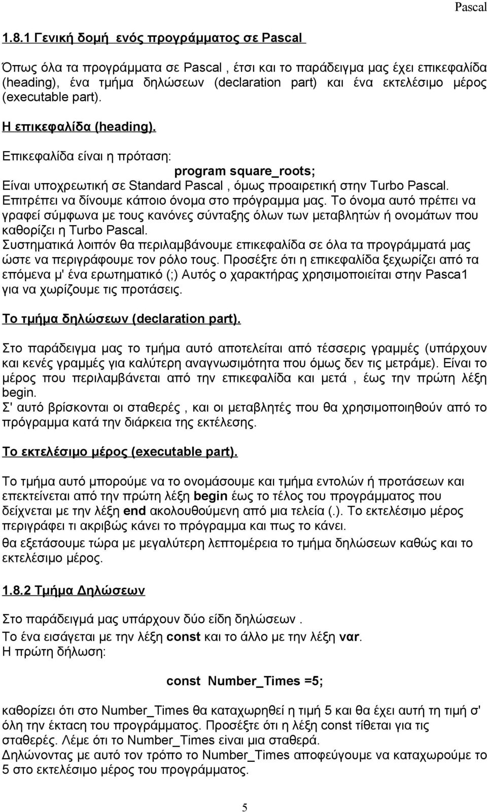 Επιτρέπει να δίνουμε κάποιο όνομα στο πρόγραμμα μας. Το όνομα αυτό πρέπει να γραφεί σύμφωνα με τους κανόνες σύνταξης όλων των μεταβλητών ή ονομάτων που καθορίζει η Turbo Pascal.