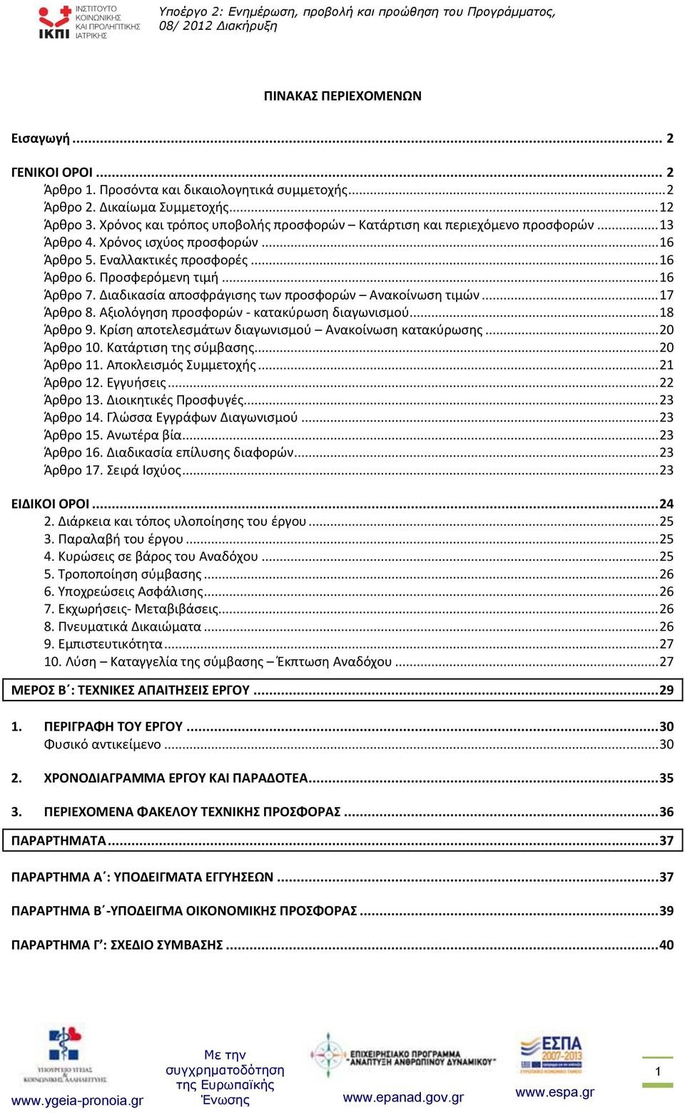 Διαδικασία αποσφράγισης των προσφορών Ανακοίνωση τιμών... 17 Άρθρο 8. Αξιολόγηση προσφορών - κατακύρωση διαγωνισμού... 18 Άρθρο 9. Κρίση αποτελεσμάτων διαγωνισμού Ανακοίνωση κατακύρωσης... 20 Άρθρο 10.