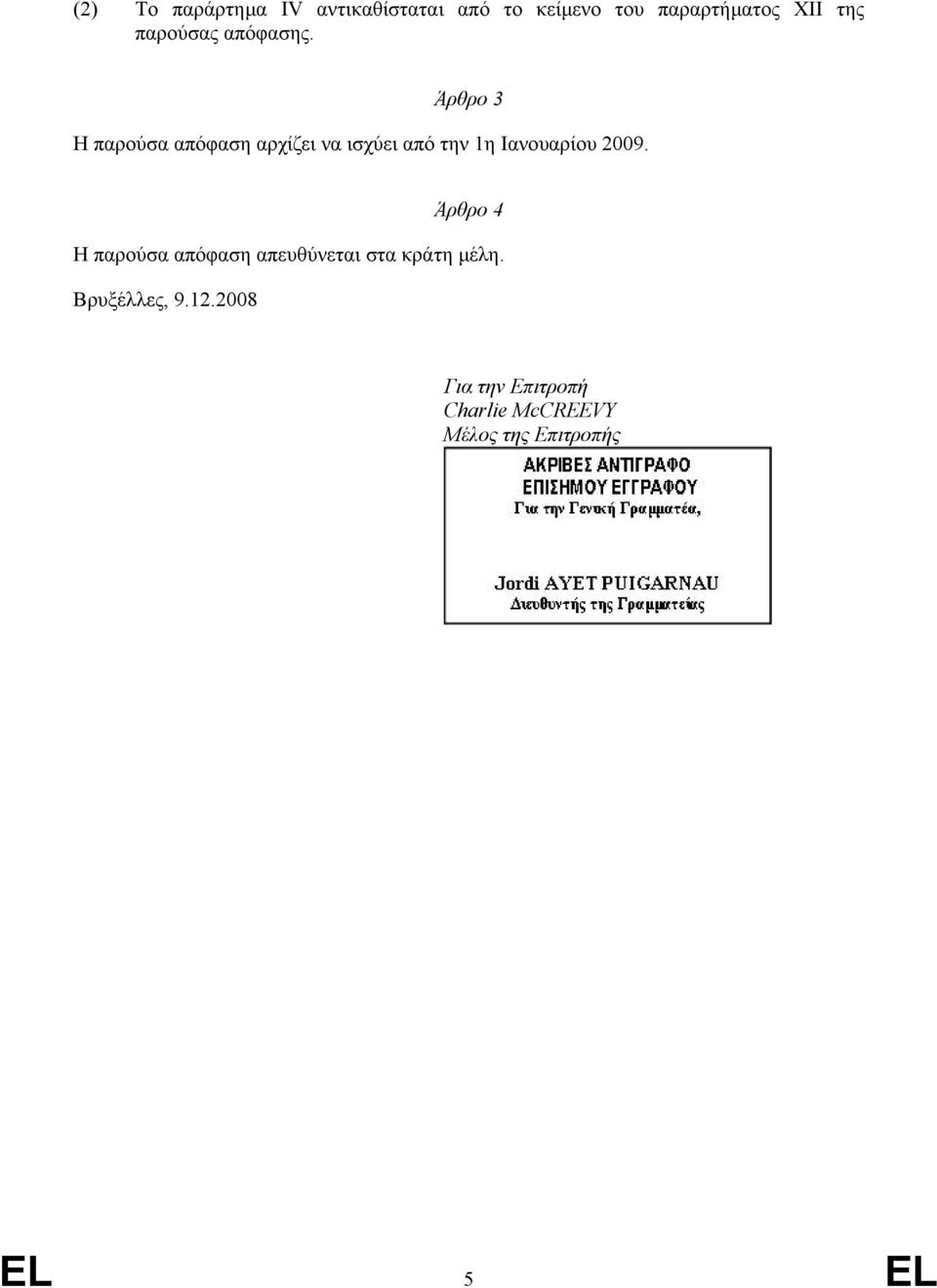 Άρθρο 3 Η παρούσα απόφαση αρχίζει να ισχύει από την 1η Ιανουαρίου 2009.