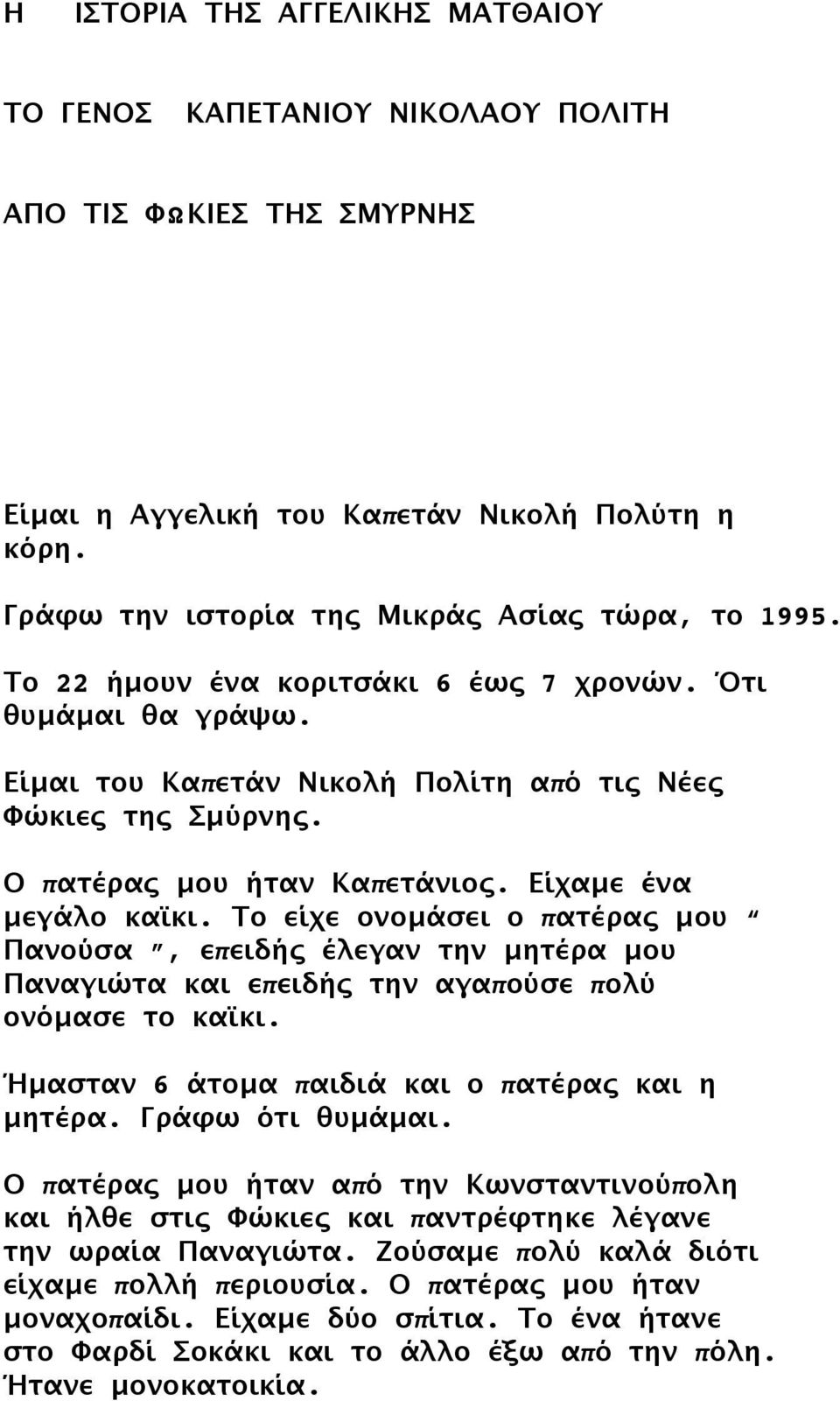 Το είχε ονομάσει ο πατέρας μου Πανούσα, επειδής έλεγαν την μητέρα μου Παναγιώτα και επειδής την αγαπούσε πολύ ονόμασε το καϊκι. Ήμασταν 6 άτομα παιδιά και ο πατέρας και η μητέρα. Γράφω ότι θυμάμαι.