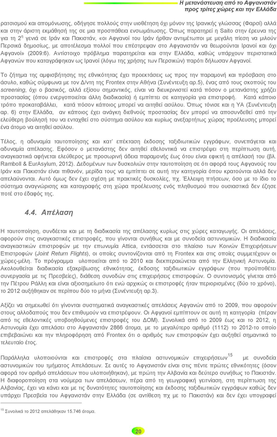 Όπως παρατηρεί η Saito στην έρευνα της για τη 2 η γενιά σε Ιράν και Πακιστάν, «οι Αφγανοί του Ιράν ήρθαν αντιμέτωποι με μεγάλη πίεση να μιλούν Περσικά δημοσίως, με αποτέλεσμα πολλοί που επέστρεψαν