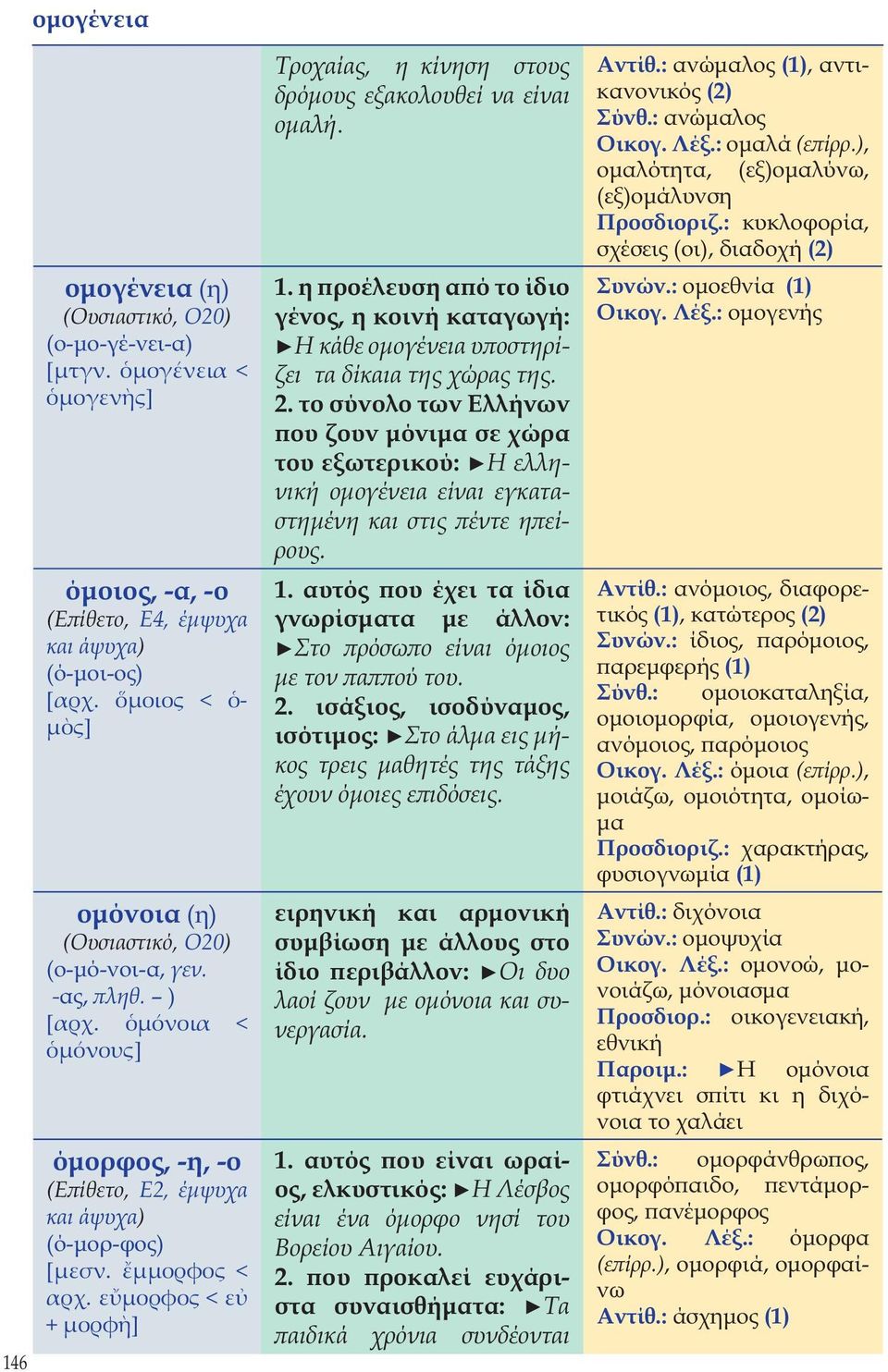 ε µορφος < ε + µορφ ] Τροχαίας, η κίνηση στους δρόμους εξακολουθεί να είναι ομαλή. 1. η προέλευση από το ίδιο γένος, η κοινή καταγωγή: Η κάθε ομογένεια υποστηρίζει τα δίκαια της χώρας της. 2.