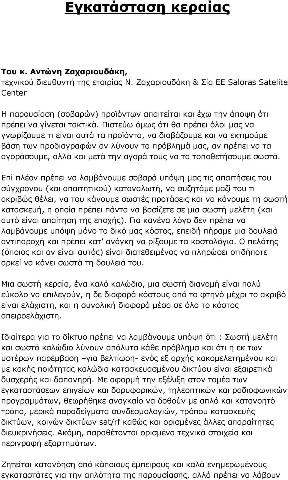 Πιστεύω όμως ότι θα πρέπει όλοι μας να γνωρίζουμε τι είναι αυτά τα προϊόντα, να διαβάζουμε και να εκτιμούμε βάση των προδιαγραφών αν λύνουν το πρόβλημά μας, αν πρέπει να τα αγοράσουμε, αλλά και μετά