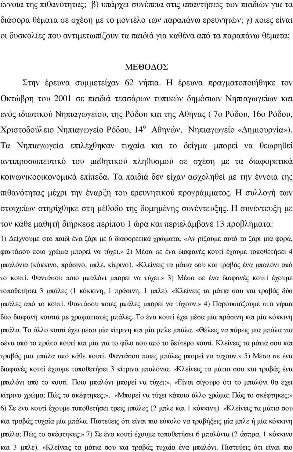 Η έρευνα πραγµατοποιήθηκε τον Οκτώβρη του 2001 σε παιδιά τεσσάρων τυπικών δηµόσιων Νηπιαγωγείων και ενός ιδιωτικού Νηπιαγωγείου, της Ρόδου και της Αθήνας ( 7o Ρόδου, 16o Ρόδου, Χριστοδούλειο