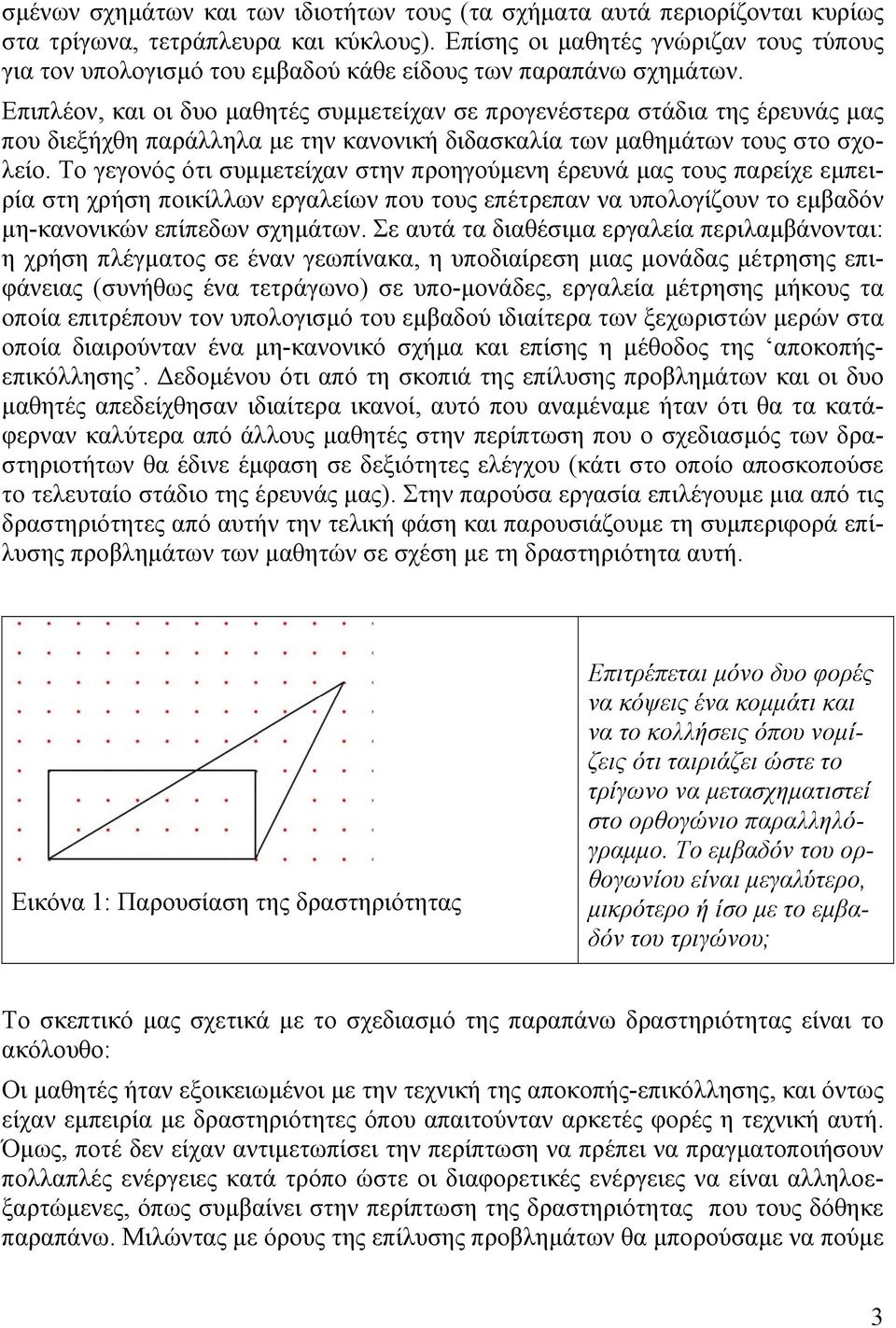 Επιπλέον, και οι δυο µαθητές συµµετείχαν σε προγενέστερα στάδια της έρευνάς µας που διεξήχθη παράλληλα µε την κανονική διδασκαλία των µαθηµάτων τους στο σχολείο.