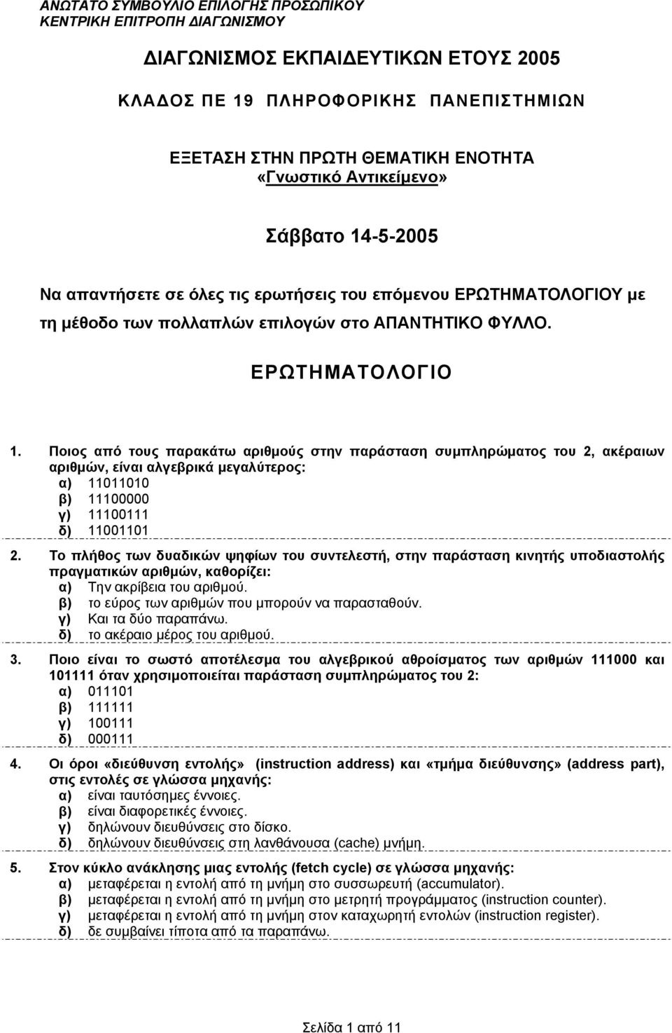 Ποιoς από τους παρακάτω αριθµούς στην παράσταση συµπληρώµατος του 2, ακέραιων αριθµών, είναι αλγεβρικά µεγαλύτερος: α) 11011010 β) 11100000 γ) 11100111 δ) 11001101 2.