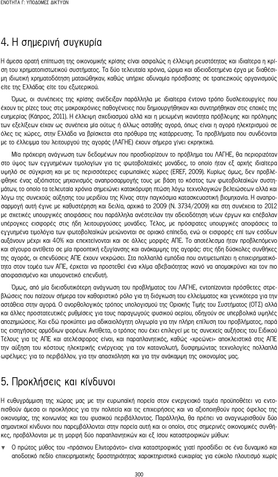 Όμως, οι συνέπειες της κρίσης ανέδειξαν παράλληλα με ιδιαίτερα έντονο τρόπο δυσλειτουργίες που έχουν τις ρίζες τους στις μακροχρόνιες παθογένειες που δημιουργήθηκαν και συντηρήθηκαν στις εποχές της