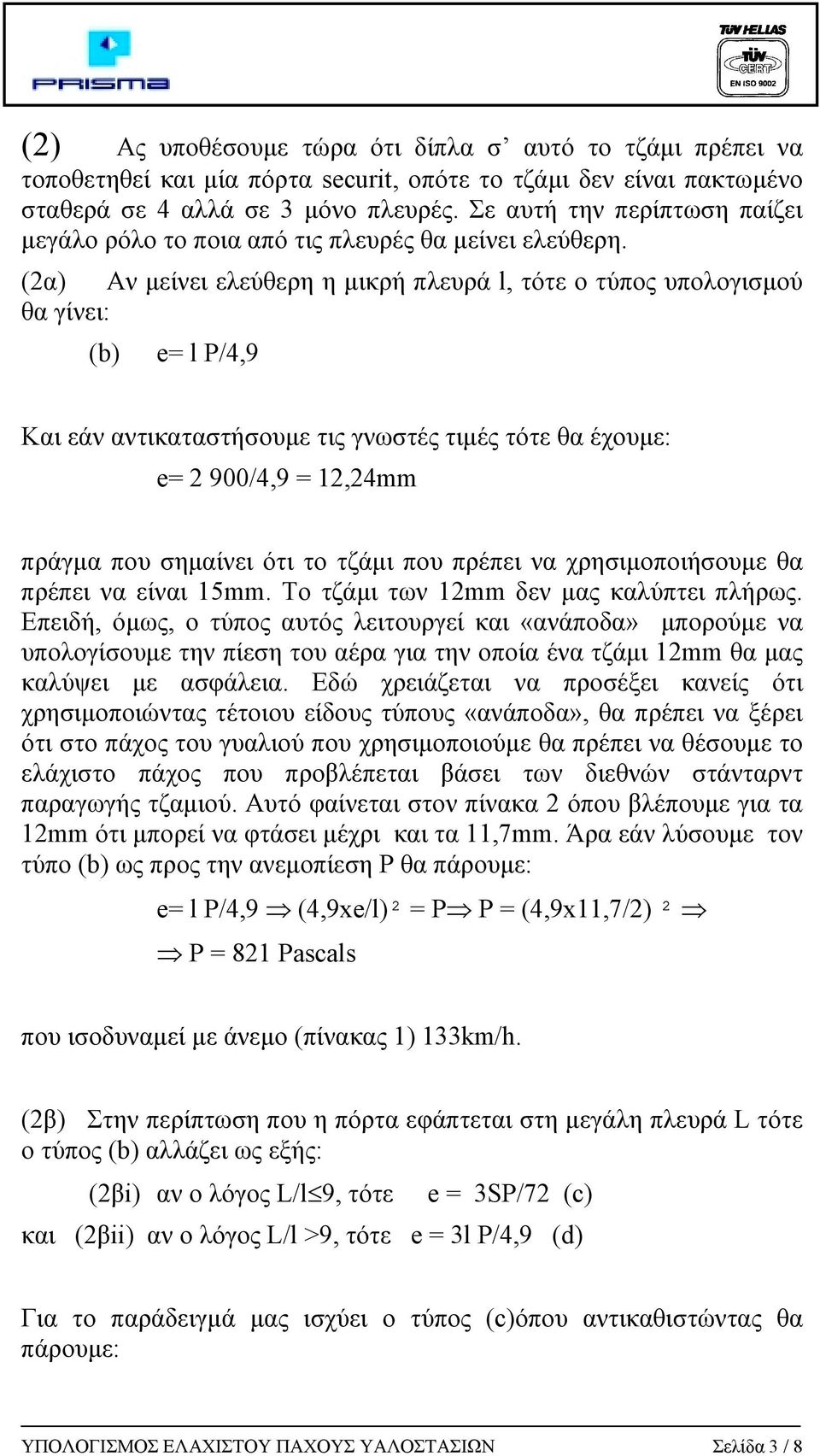 (2α) Αν µείνει ελεύθερη η µικρή πλευρά l, τότε ο τύπος υπολογισµού θα γίνει: (b) e= l P/4,9 Kαι εάν αντικαταστήσουµε τις γνωστές τιµές τότε θα έχουµε: e= 2 900/4,9 = 12,24mm πράγµα που σηµαίνει ότι