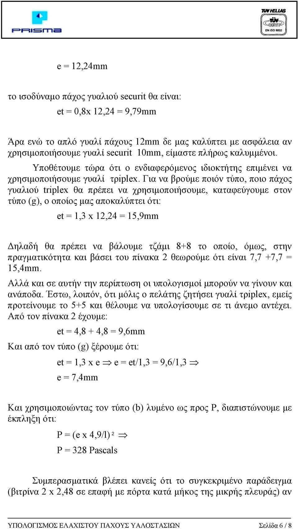 Για να βρούµε ποιόν τύπο, ποιο πάχος γυαλιού triplex θα πρέπει να χρησιµοποιήσουµε, καταφεύγουµε στον τύπο (g), ο οποίος µας αποκαλύπτει ότι: et = 1,3 x 12,24 = 15,9mm ηλαδή θα πρέπει να βάλουµε