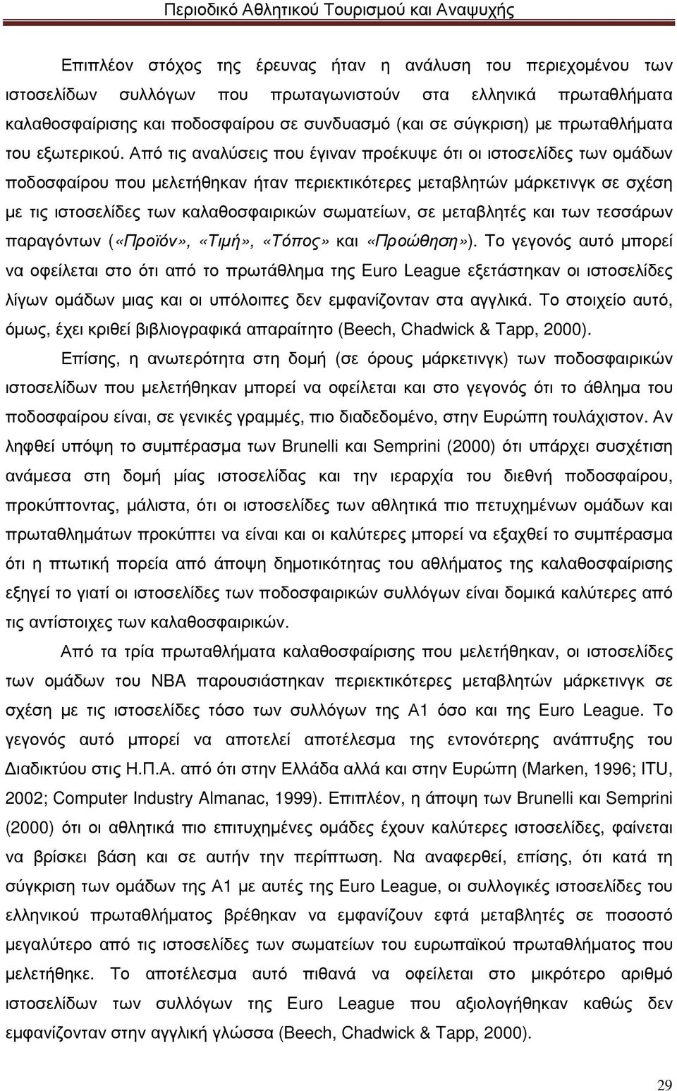 Από τις αναλύσεις που έγιναν προέκυψε ότι οι ιστοσελίδες των οµάδων ποδοσφαίρου που µελετήθηκαν ήταν περιεκτικότερες µεταβλητών µάρκετινγκ σε σχέση µε τις ιστοσελίδες των καλαθοσφαιρικών σωµατείων,