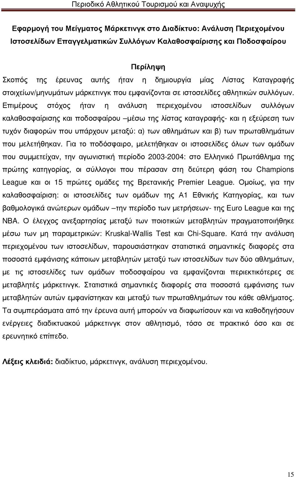 Επιµέρους στόχος ήταν η ανάλυση περιεχοµένου ιστοσελίδων συλλόγων καλαθοσφαίρισης και ποδοσφαίρου µέσω της λίστας καταγραφής- και η εξεύρεση των τυχόν διαφορών που υπάρχουν µεταξύ: α) των αθληµάτων