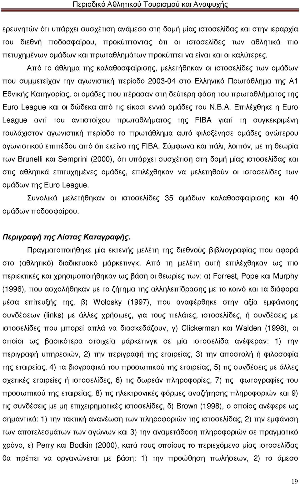 Από το άθληµα της καλαθοσφαίρισης, µελετήθηκαν οι ιστοσελίδες των οµάδων που συµµετείχαν την αγωνιστική περίοδο 2003-04 στο Ελληνικό Πρωτάθληµα της Α1 Εθνικής Κατηγορίας, οι οµάδες που πέρασαν στη