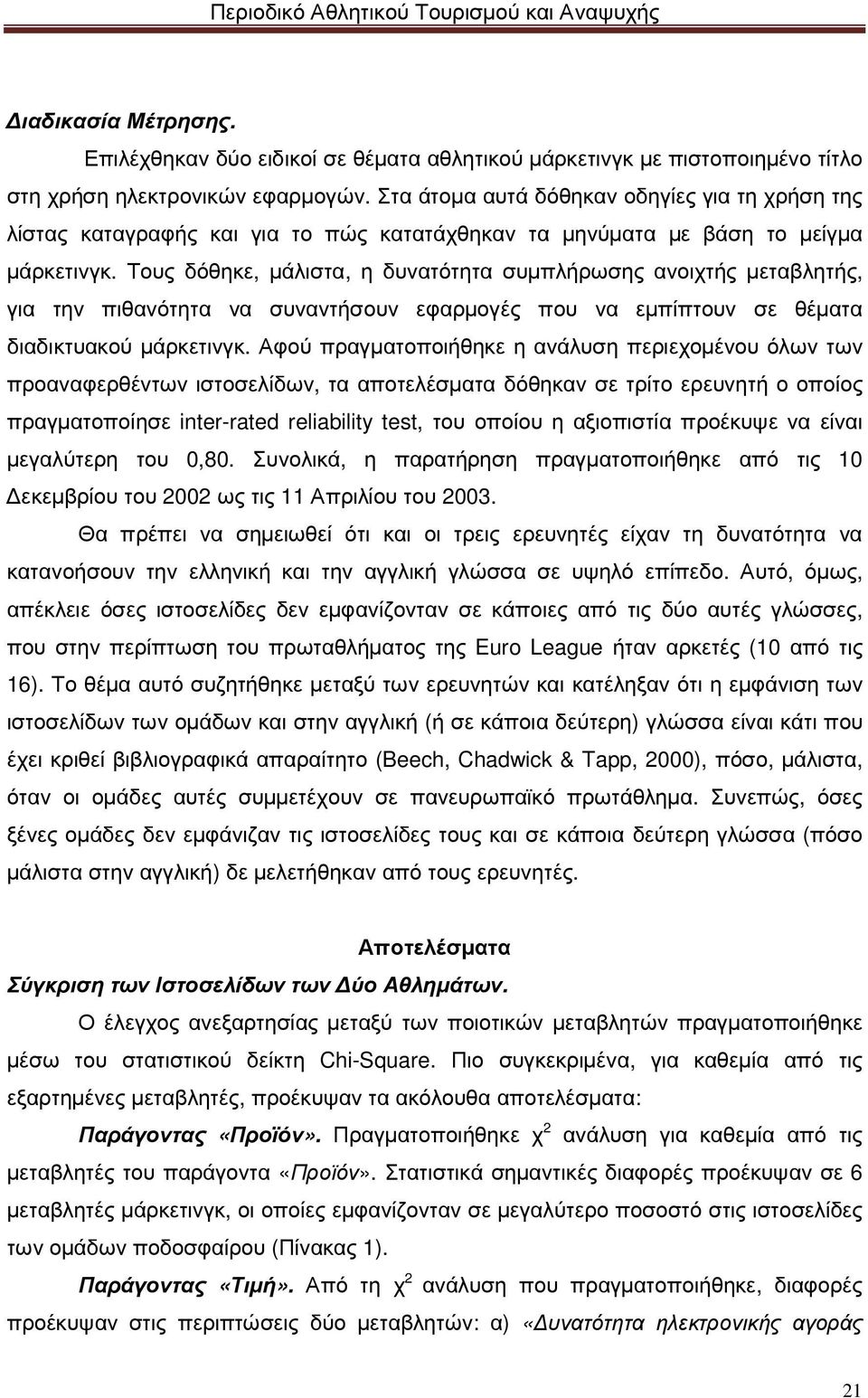 Τους δόθηκε, µάλιστα, η δυνατότητα συµπλήρωσης ανοιχτής µεταβλητής, για την πιθανότητα να συναντήσουν εφαρµογές που να εµπίπτουν σε θέµατα διαδικτυακού µάρκετινγκ.