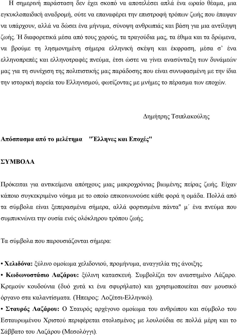 Ή διαφορετικά µέσα από τους χορούς, τα τραγούδια µας, τα έθιµα και τα δρώµενα, να βρούµε τη λησµονηµένη σήµερα ελληνική σκέψη και έκφραση, µέσα σ ένα ελληνοπρεπές και ελληνοτραφές πνεύµα, έτσι ώστε