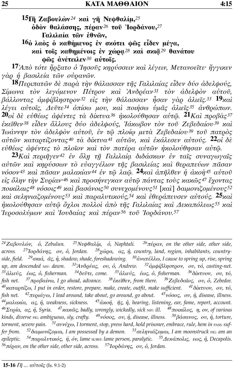 18Περιπατ ν δ παρ τ ν θάλασσαν τ ς Γαλιλαίας ε δεν δ ο δελφο ς, Σίµωνα τ ν λεγ µενον Πέτρον κα Ανδρέαν 31 τ ν δελφ ν α το, βάλλοντας µφίβληστρον 32 ε ς τ ν θάλασσαν σαν γ ρ λιε ς.