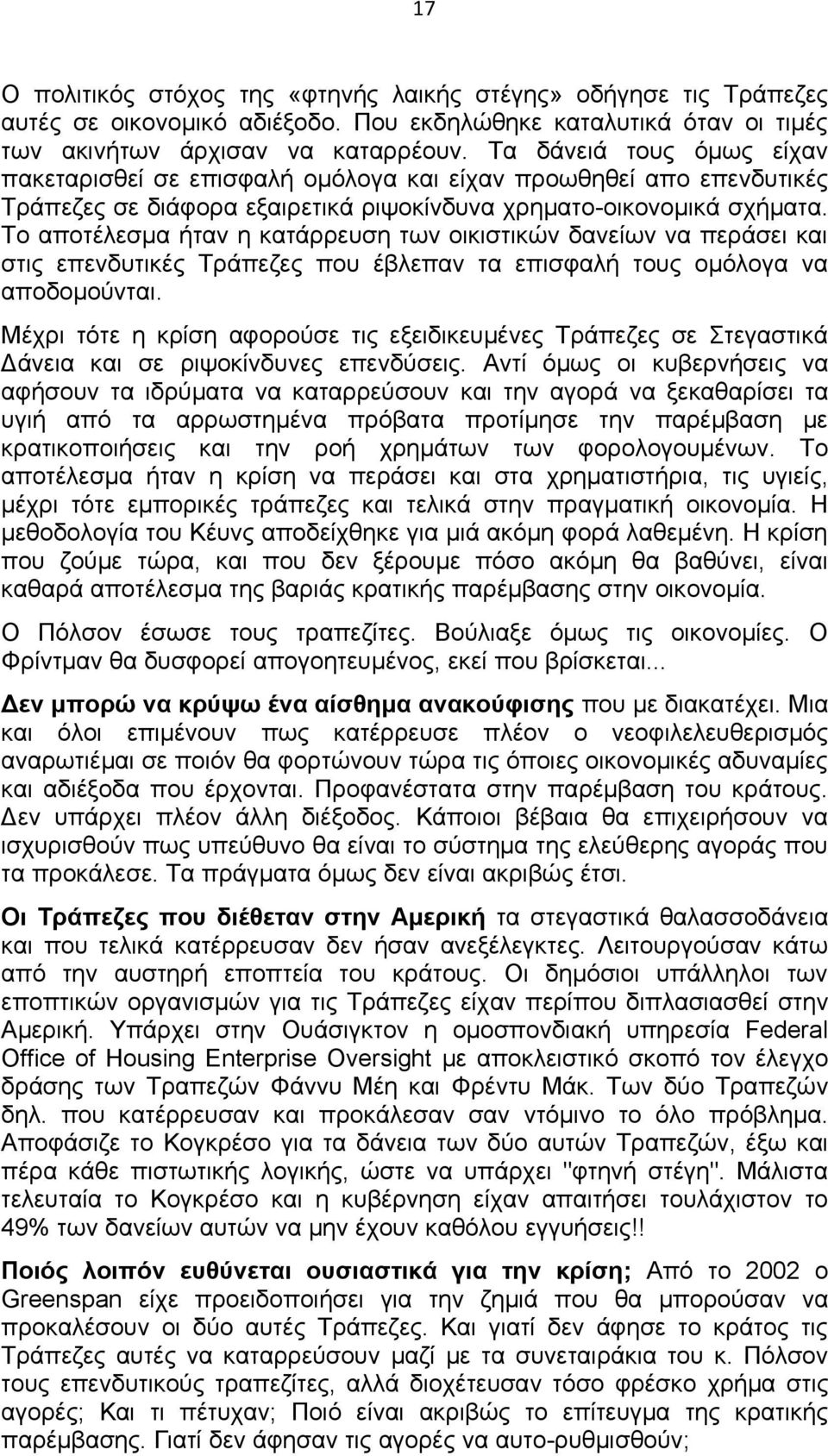 Το αποτέλεσμα ήταν η κατάρρευση των οικιστικών δανείων να περάσει και στις επενδυτικές Τράπεζες που έβλεπαν τα επισφαλή τους ομόλογα να αποδομούνται.