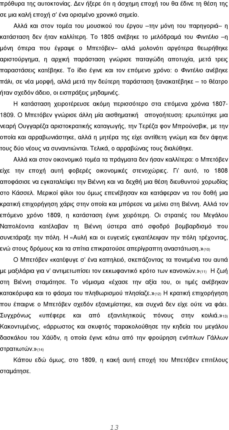 Tο 1805 ανέβηκε το μελόδραμά του Φιντέλιο η μόνη όπερα που έγραψε ο Mπετόβεν αλλά μολονότι αργότερα θεωρήθηκε αριστούργημα, η αρχική παράσταση γνώρισε παταγώδη αποτυχία, μετά τρεις παραστάσεις