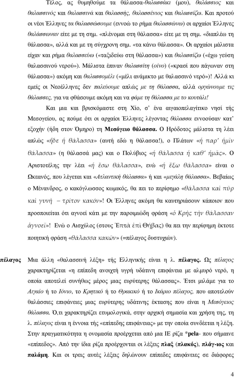 «διαπλέω τη θάλασσα», αλλά και µε τη σύγχρονη σηµ. «τα κάνω θάλασσα». Οι αρχαίοι µάλιστα είχαν και ρήµα θαλασσεύω («ταξιδεύω στη θάλασσα») και θαλασσίζω («έχω γεύση θαλασσινού νερού»).