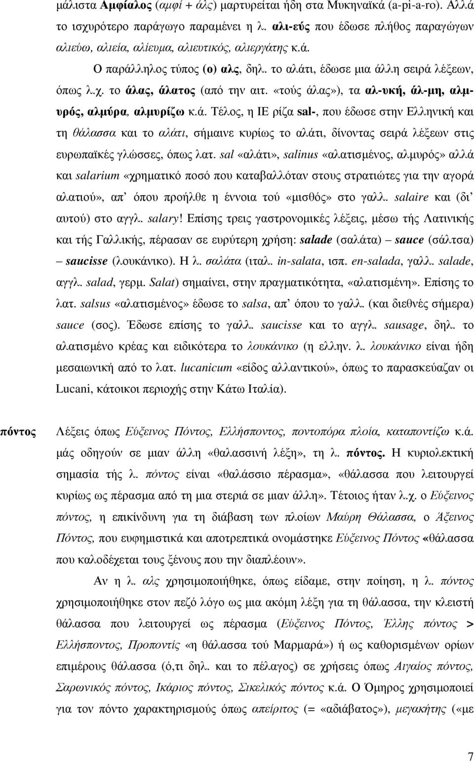 «τούς άλας»), τα αλ-υκή, άλ-µη, αλµυρός, αλµύρα, αλµυρίζω κ.ά. Τέλος, η ΙΕ ρίζα sal-, που έδωσε στην Ελληνική και τη θάλασσα και το αλάτι, σήµαινε κυρίως το αλάτι, δίνοντας σειρά λέξεων στις ευρωπαϊκές γλώσσες, όπως λατ.