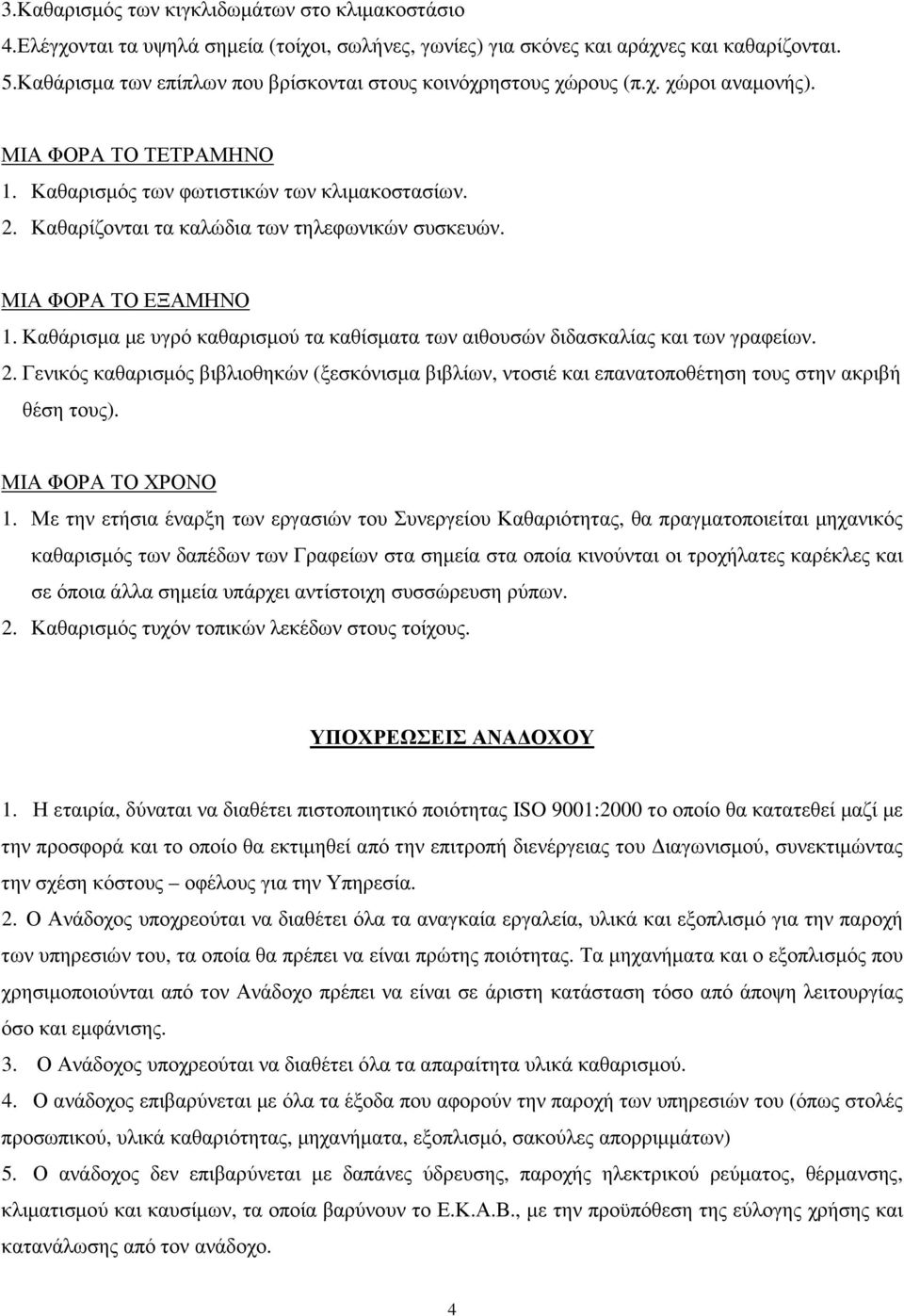 Καθαρίζονται τα καλώδια των τηλεφωνικών συσκευών. ΜΙΑ ΦΟΡΑ ΤΟ ΕΞΑΜΗΝΟ 1. Καθάρισµα µε υγρό καθαρισµού τα καθίσµατα των αιθουσών διδασκαλίας και των γραφείων. 2.