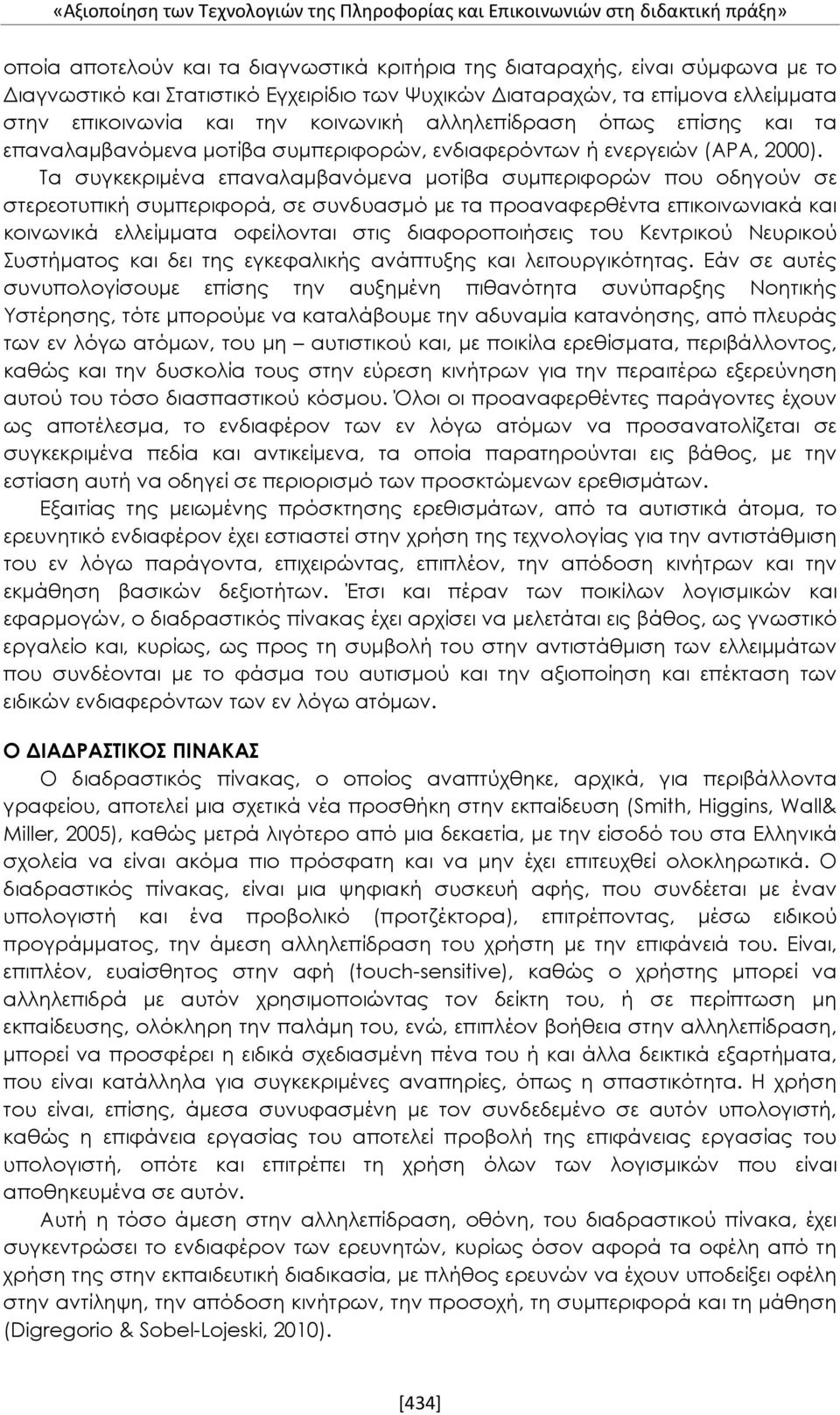 Τα συγκεκριμένα επαναλαμβανόμενα μοτίβα συμπεριφορών που οδηγούν σε στερεοτυπική συμπεριφορά, σε συνδυασμό με τα προαναφερθέντα επικοινωνιακά και κοινωνικά ελλείμματα οφείλονται στις διαφοροποιήσεις