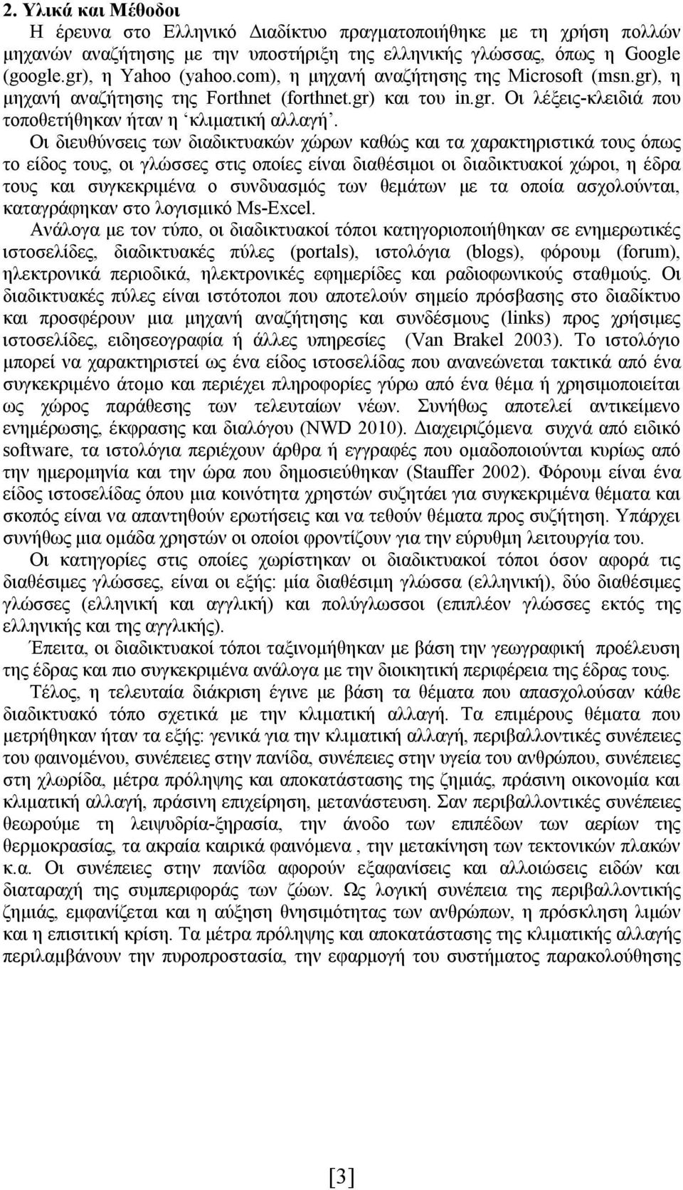 Οι διευθύνσεις των διαδικτυακών χώρων καθώς και τα χαρακτηριστικά τους όπως το είδος τους, οι γλώσσες στις οποίες είναι διαθέσιμοι οι διαδικτυακοί χώροι, η έδρα τους και συγκεκριμένα ο συνδυασμός των