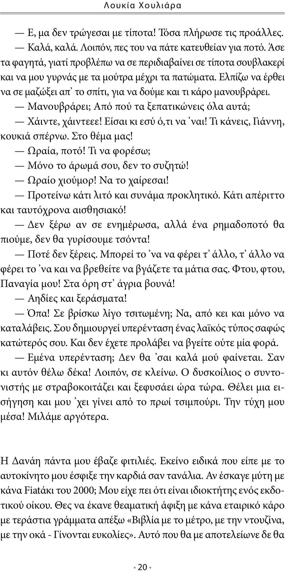 Ελπίζω να έρθει να σε μαζώξει απ το σπίτι, για να δούμε και τι κάρο μανουβράρει. Μανουβράρει; Από πού τα ξεπατικώνεις όλα αυτά; Χάιντε, χάιντεεε! Είσαι κι εσύ ό,τι να ναι!