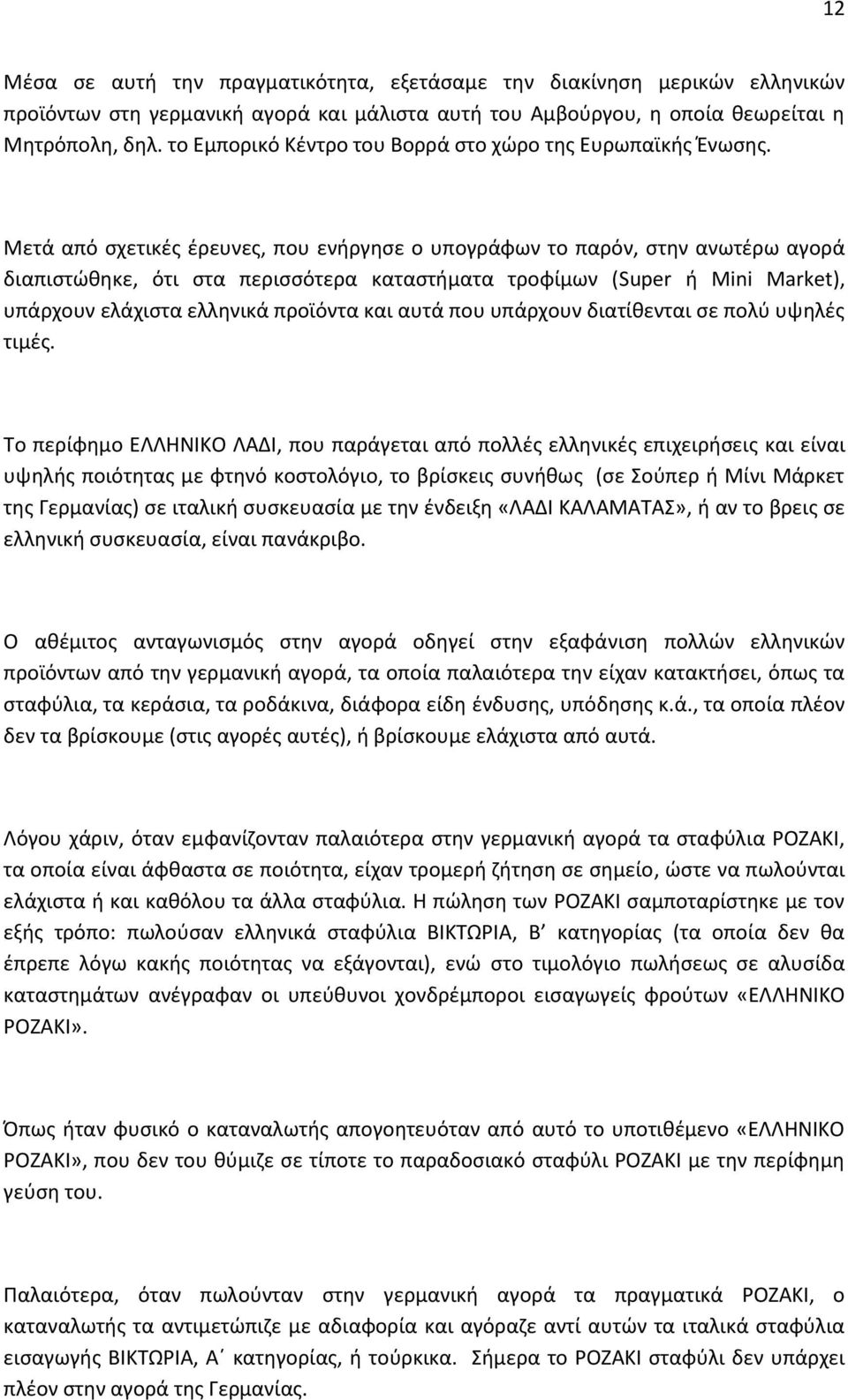 Μετά από σχετικές έρευνες, που ενήργησε ο υπογράφων το παρόν, στην ανωτέρω αγορά διαπιστώθηκε, ότι στα περισσότερα καταστήματα τροφίμων (Super ή Mini Market), υπάρχουν ελάχιστα ελληνικά προϊόντα και