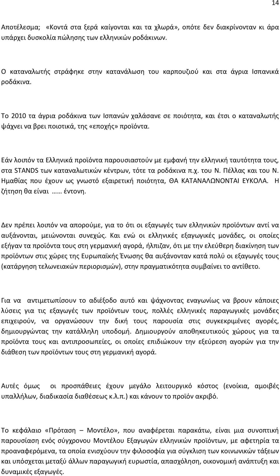 Το 2010 τα άγρια ροδάκινα των Ισπανών χαλάσανε σε ποιότητα, και έτσι ο καταναλωτής ψάχνει να βρει ποιοτικά, της «εποχής» προϊόντα.