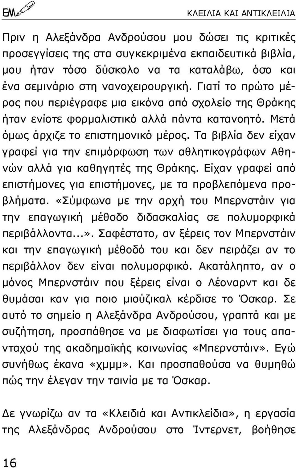 Τα βιβλία δεν είχαν γραφεί για την επιµόρφωση των αθλητικογράφων Αθηνών αλλά για καθηγητές της Θράκης. Είχαν γραφεί από επιστήµονες για επιστήµονες, µε τα προβλεπόµενα προβλήµατα.