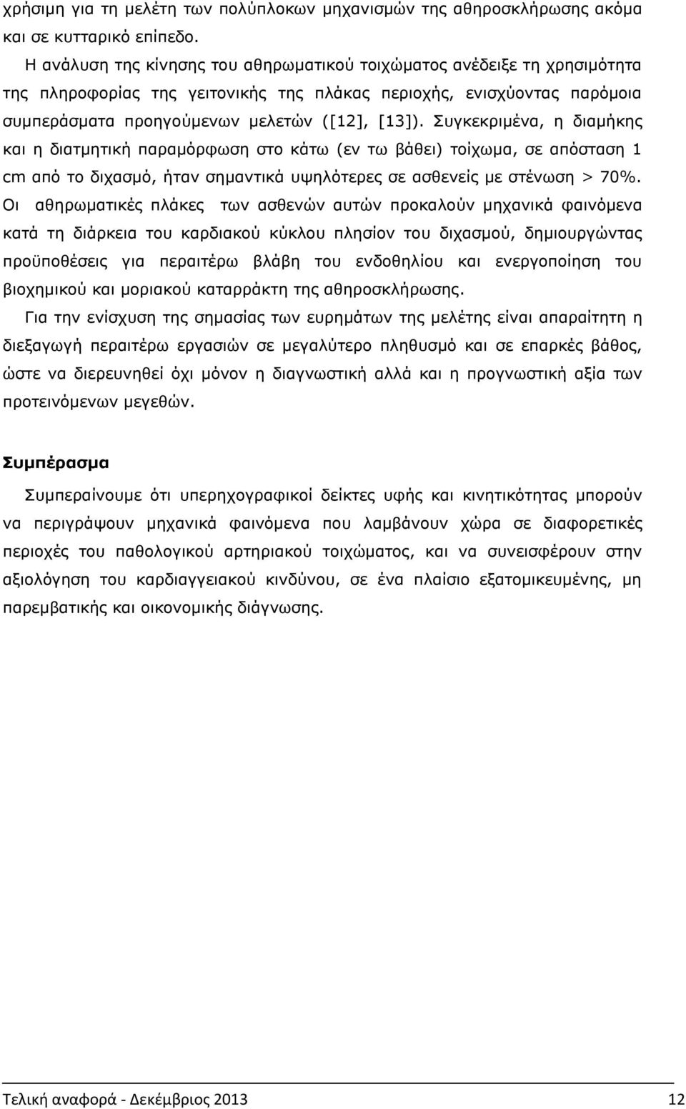 Συγκεκριμένα, η διαμήκης και η διατμητική παραμόρφωση στο κάτω (εν τω βάθει) τοίχωμα, σε απόσταση 1 cm από το διχασμό, ήταν σημαντικά υψηλότερες σε ασθενείς με στένωση > 70%.