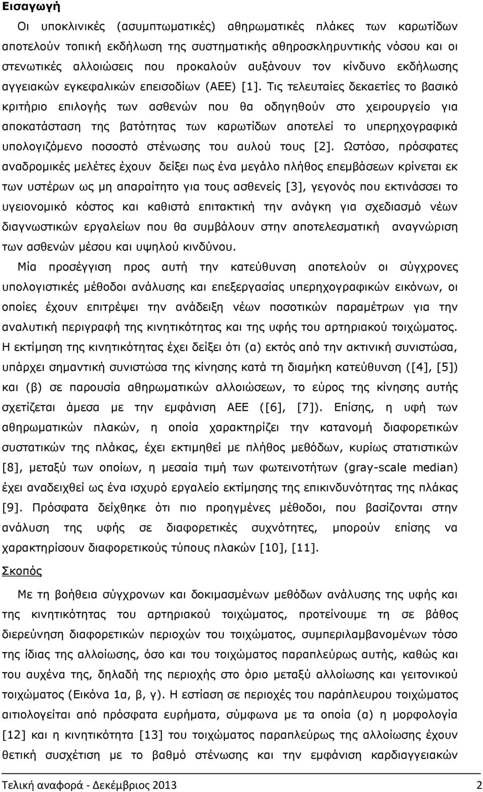 Τις τελευταίες δεκαετίες το βασικό κριτήριο επιλογής των ασθενών που θα οδηγηθούν στο χειρουργείο για αποκατάσταση της βατότητας των καρωτίδων αποτελεί το υπερηχογραφικά υπολογιζόμενο ποσοστό