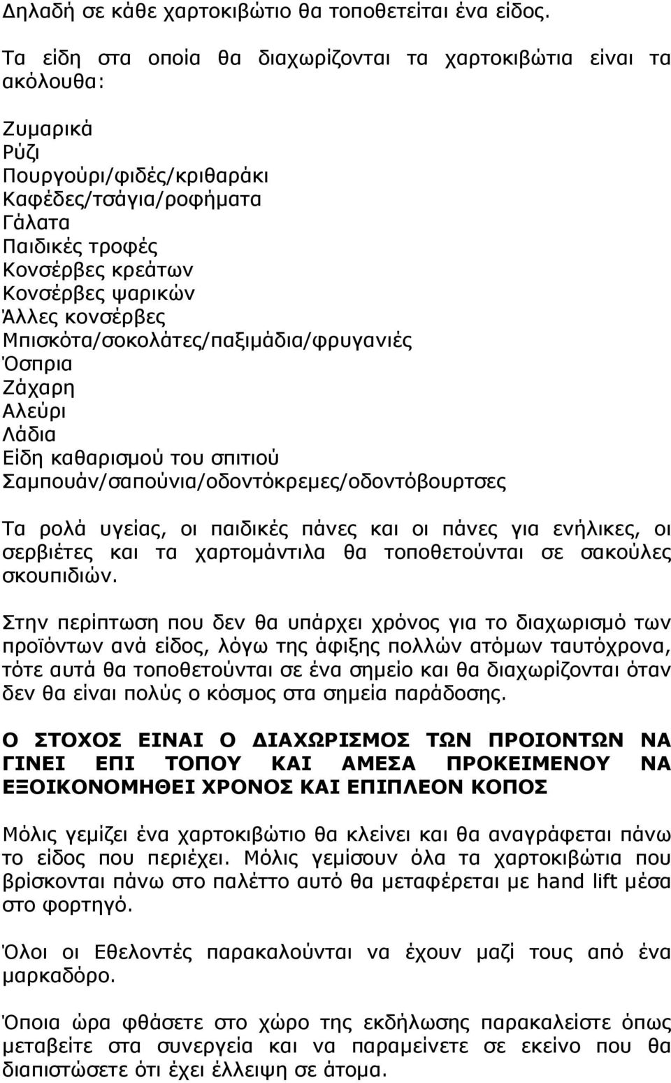 κονσέρβες Μπισκότα/σοκολάτες/παξιμάδια/φρυγανιές Όσπρια Ζάχαρη Αλεύρι Λάδια Είδη καθαρισμού του σπιτιού Σαμπουάν/σαπούνια/οδοντόκρεμες/οδοντόβουρτσες Τα ρολά υγείας, οι παιδικές πάνες και οι πάνες