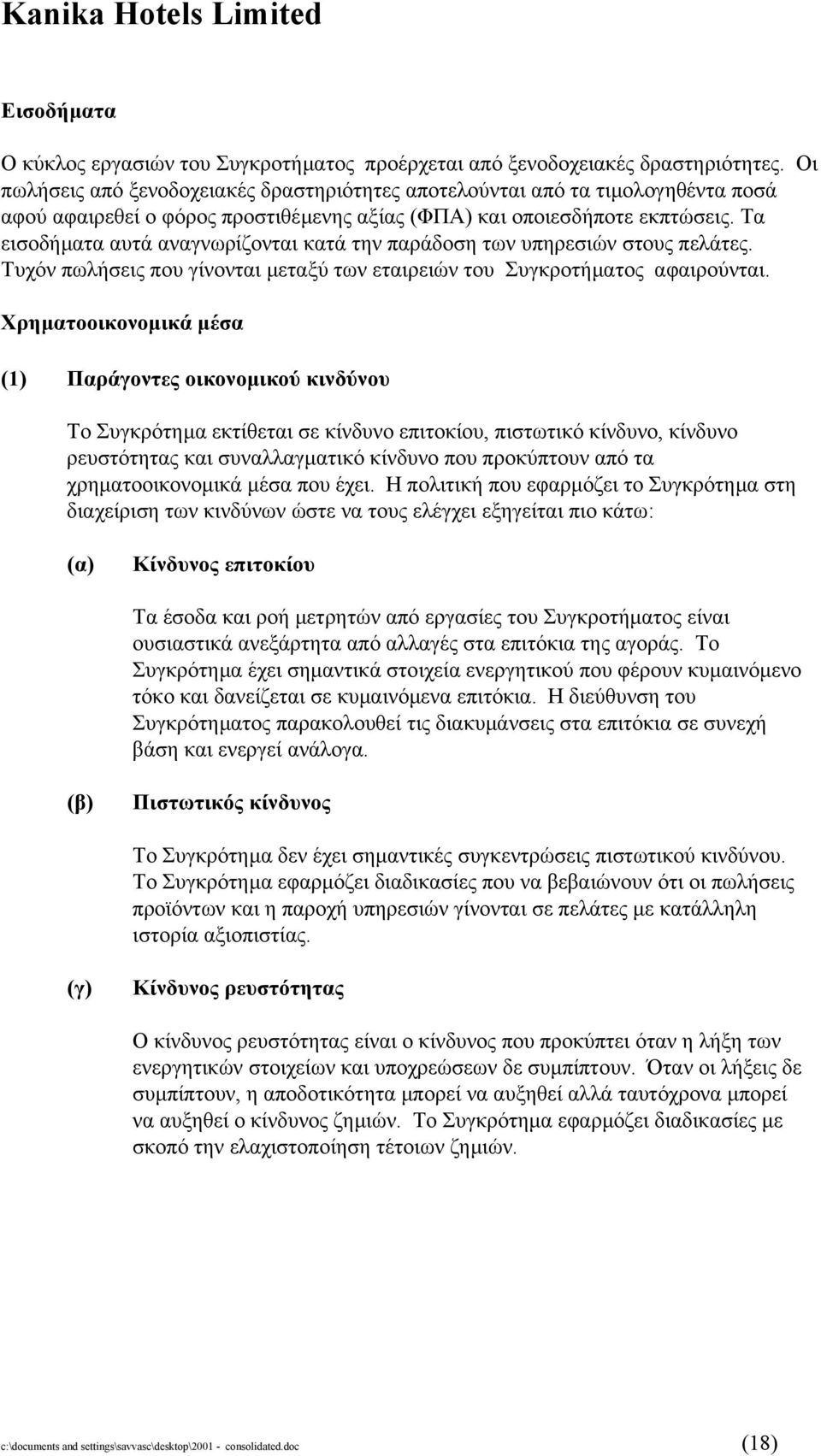 Τα εισοδήµατα αυτά αναγνωρίζονται κατά την παράδοση των υπηρεσιών στους πελάτες. Τυχόν πωλήσεις που γίνονται µεταξύ των εταιρειών του Συγκροτήµατος αφαιρούνται.