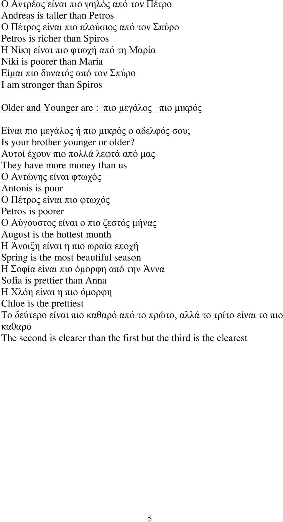 Αυτοί έχουν πιο πολλά λεφτά από μας They have more money than us Ο Αντώνης είναι φτωχός Antonis is poor Ο Πέτρος είναι πιο φτωχός Petros is poorer Ο Αύγουστος είναι ο πιο ζεστός μήνας August is the