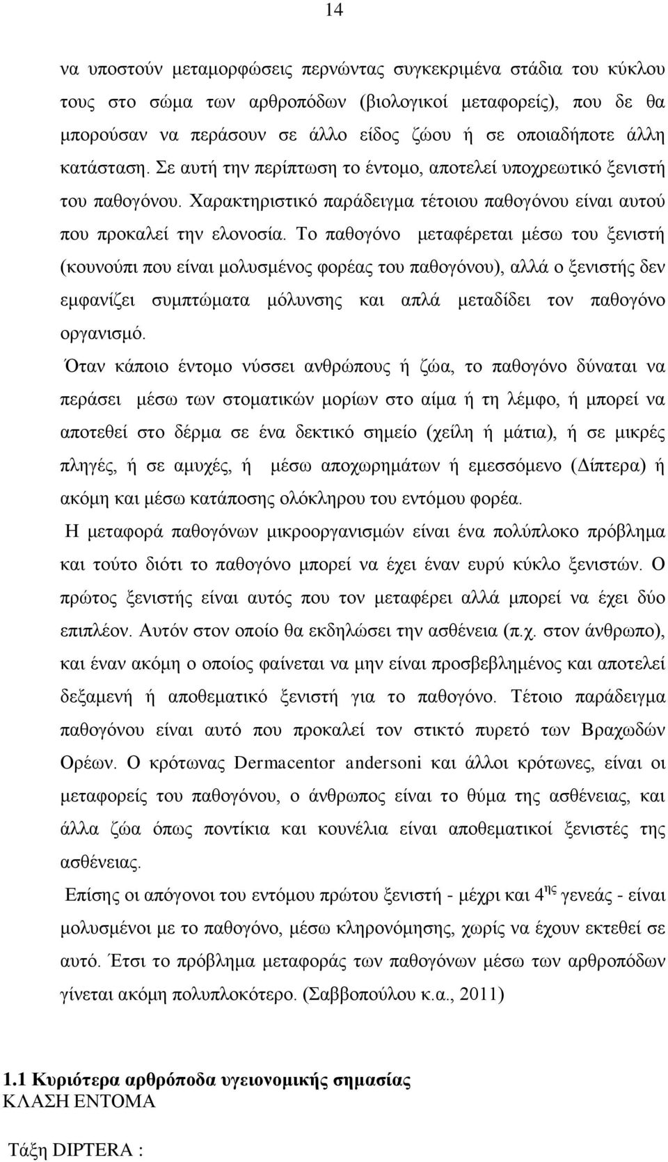 Σν παζνγφλν κεηαθέξεηαη κέζσ ηνπ μεληζηή (θνπλνχπη πνπ είλαη κνιπζκέλνο θνξέαο ηνπ παζνγφλνπ), αιιά ν μεληζηήο δελ εκθαλίδεη ζπκπηψκαηα κφιπλζεο θαη απιά κεηαδίδεη ηνλ παζνγφλν νξγαληζκφ.