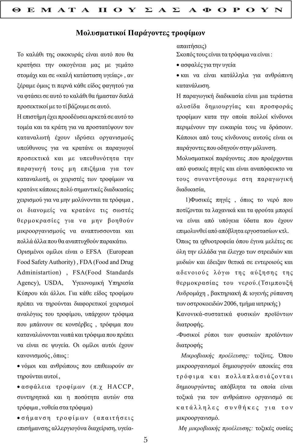 Η επιστήμη έχει προοδέυσει αρκετά σε αυτό το τομέα και τα κράτη για να προστατέψουν τον καταναλωτή έχουν ιδρύσει οργανισμούς υπεύθυνους για να κρατάνε οι παραγωγοί προσεκτικά και με υπευθυνότητα την