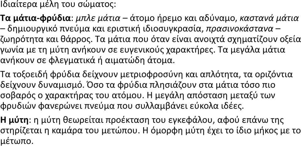 Τα τοξοειδή φρύδια δείχνουν μετριοφροσύνη και απλότητα, τα οριζόντια δείχνουν δυναμισμό. Όσο τα φρύδια πλησιάζουν στα μάτια τόσο πιο σοβαρός ο χαρακτήρας του ατόμου.