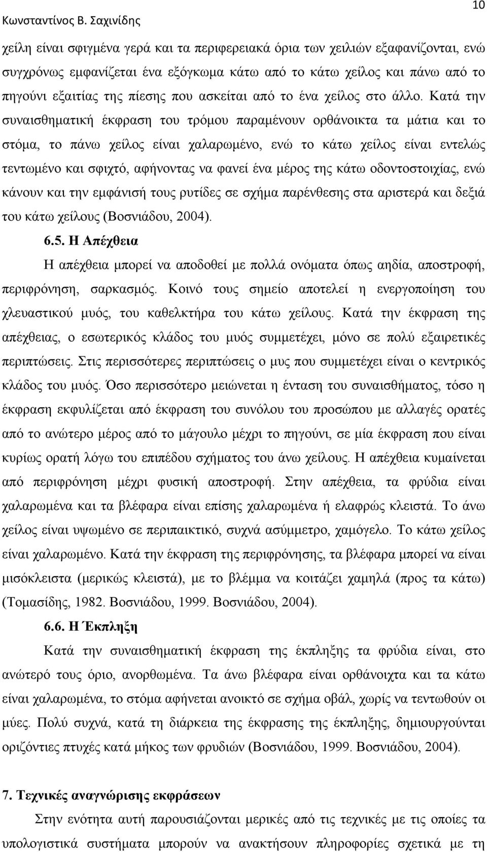 Κατά την συναισθηματική έκφραση του τρόμου παραμένουν ορθάνοικτα τα μάτια και το στόμα, το πάνω χείλος είναι χαλαρωμένο, ενώ το κάτω χείλος είναι εντελώς τεντωμένο και σφιχτό, αφήνοντας να φανεί ένα