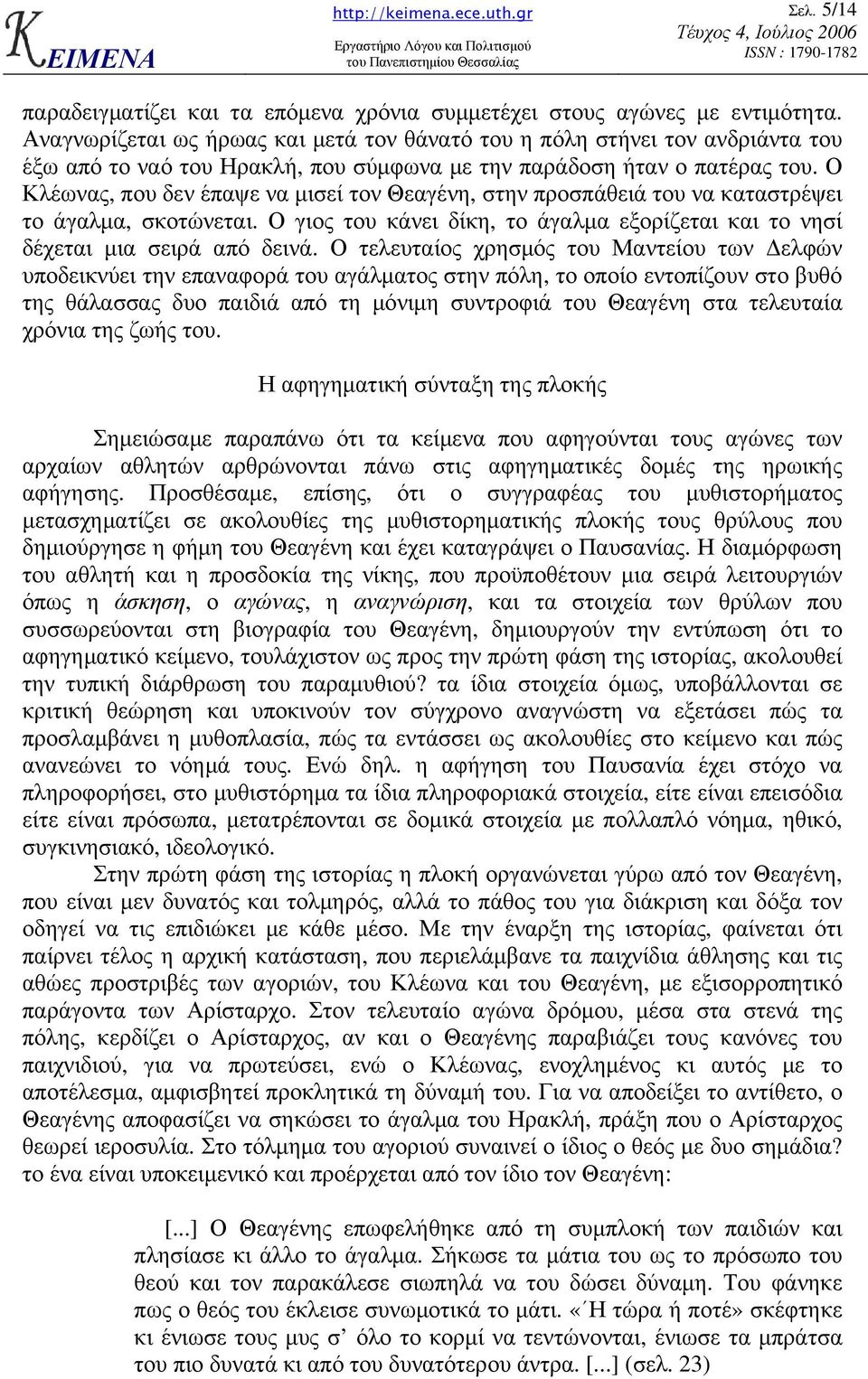 Ο Κλέωνας, που δεν έπαψε να µισεί τον Θεαγένη, στην προσπάθειά του να καταστρέψει το άγαλµα, σκοτώνεται. Ο γιος του κάνει δίκη, το άγαλµα εξορίζεται και το νησί δέχεται µια σειρά από δεινά.