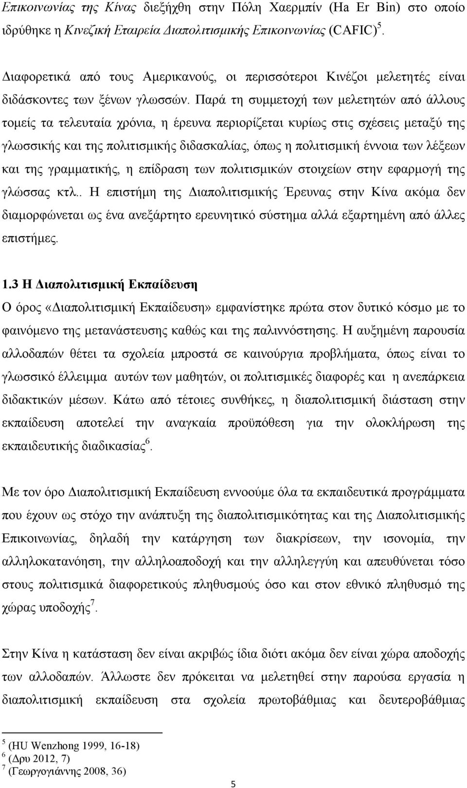 Παρά τη συµµετοχή των µελετητών από άλλους τοµείς τα τελευταία χρόνια, η έρευνα περιορίζεται κυρίως στις σχέσεις µεταξύ της γλωσσικής και της πολιτισµικής διδασκαλίας, όπως η πολιτισµική έννοια των