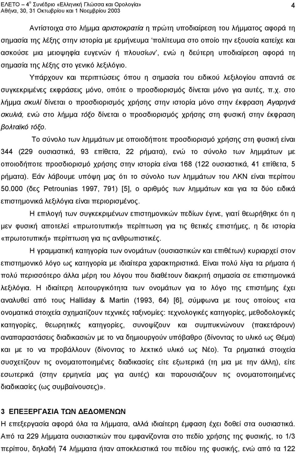 Υπάρχουν και περιπτώσεις όπου η σημασία του ειδικού λεξιλογίου απαντά σε συγκεκριμένες εκφράσεις μόνο, οπότε ο προσδιορισμός δίνεται μόνο για αυτές, π.χ. στο λήμμα σκυλί δίνεται ο προσδιορισμός χρήσης στην ιστορία μόνο στην έκφραση Αγαρηνά σκυλιά, ενώ στο λήμμα τόξο δίνεται ο προσδιορισμός χρήσης στη φυσική στην έκφραση βολταϊκό τόξο.