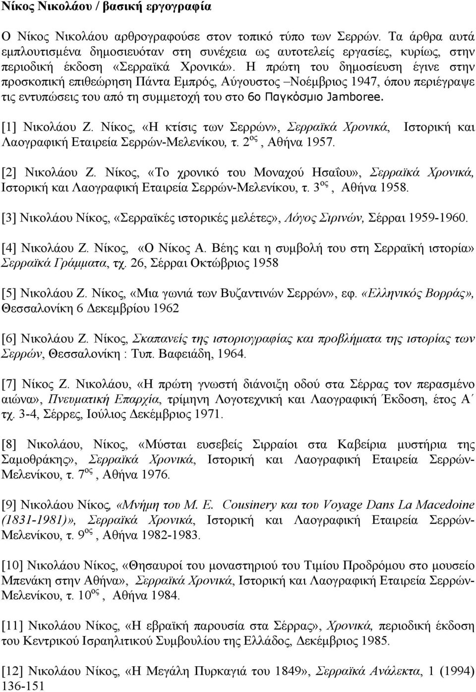 Η πρώτη του δημοσίευση έγινε στην προσκοπική επιθεώρηση Πάντα Εμπρός, Αύγουστος Νοέμβριος 1947, όπου περιέγραψε τις εντυπώσεις του από τη συμμετοχή του στο 6ο Παγκόσμιο Jamboree. [1] Νικολάου Z.