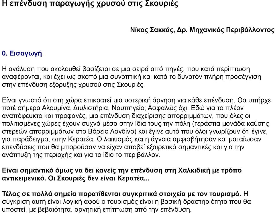 στις Σκουριές. Είναι γνωστό ότι στη χώρα επικρατεί μια υστερική άρνηση για κάθε επένδυση. Θα υπήρχε ποτέ σήμερα Αλουμίνα, Διυλιστήρια, Ναυπηγείο; Ασφαλώς όχι.