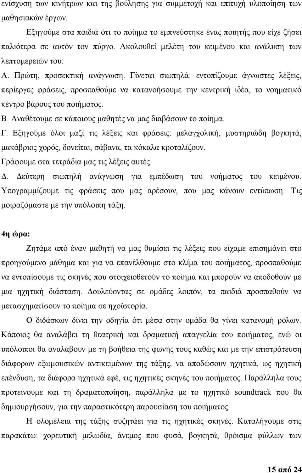 Πρώτη, προσεκτική ανάγνωση. Γίνεται σιωπηλά: εντοπίζουμε άγνωστες λέξεις, περίεργες φράσεις, προσπαθούμε να κατανοήσουμε την κεντρική ιδέα, το νοηματικό κέντρο βάρους του ποιήματος. Β.