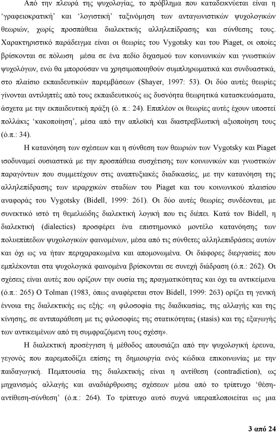 Χαρακτηριστικό παράδειγμα είναι οι θεωρίες του Vygotsky και του Piaget, οι οποίες βρίσκονται σε πόλωση μέσα σε ένα πεδίο διχασμού των κοινωνικών και γνωστικών ψυχολόγων, ενώ θα μπορούσαν να