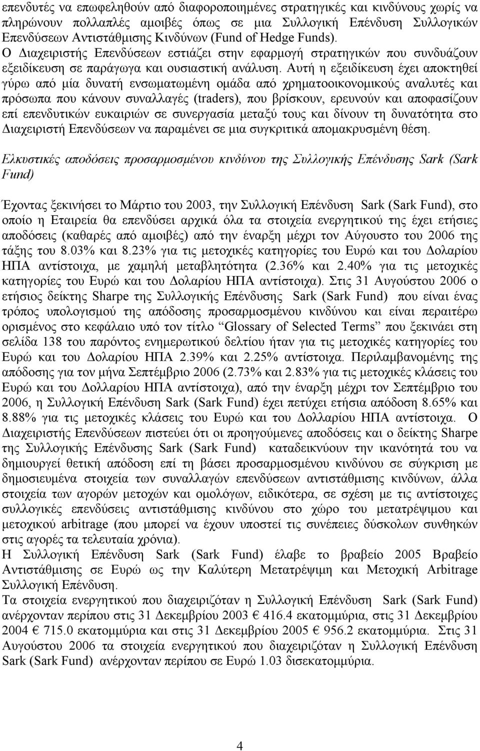 Αυτή η εξειδίκευση έχει αποκτηθεί γύρω από μία δυνατή ενσωματωμένη ομάδα από χρηματοοικονομικούς αναλυτές και πρόσωπα που κάνουν συναλλαγές (traders), που βρίσκουν, ερευνούν και αποφασίζουν επί