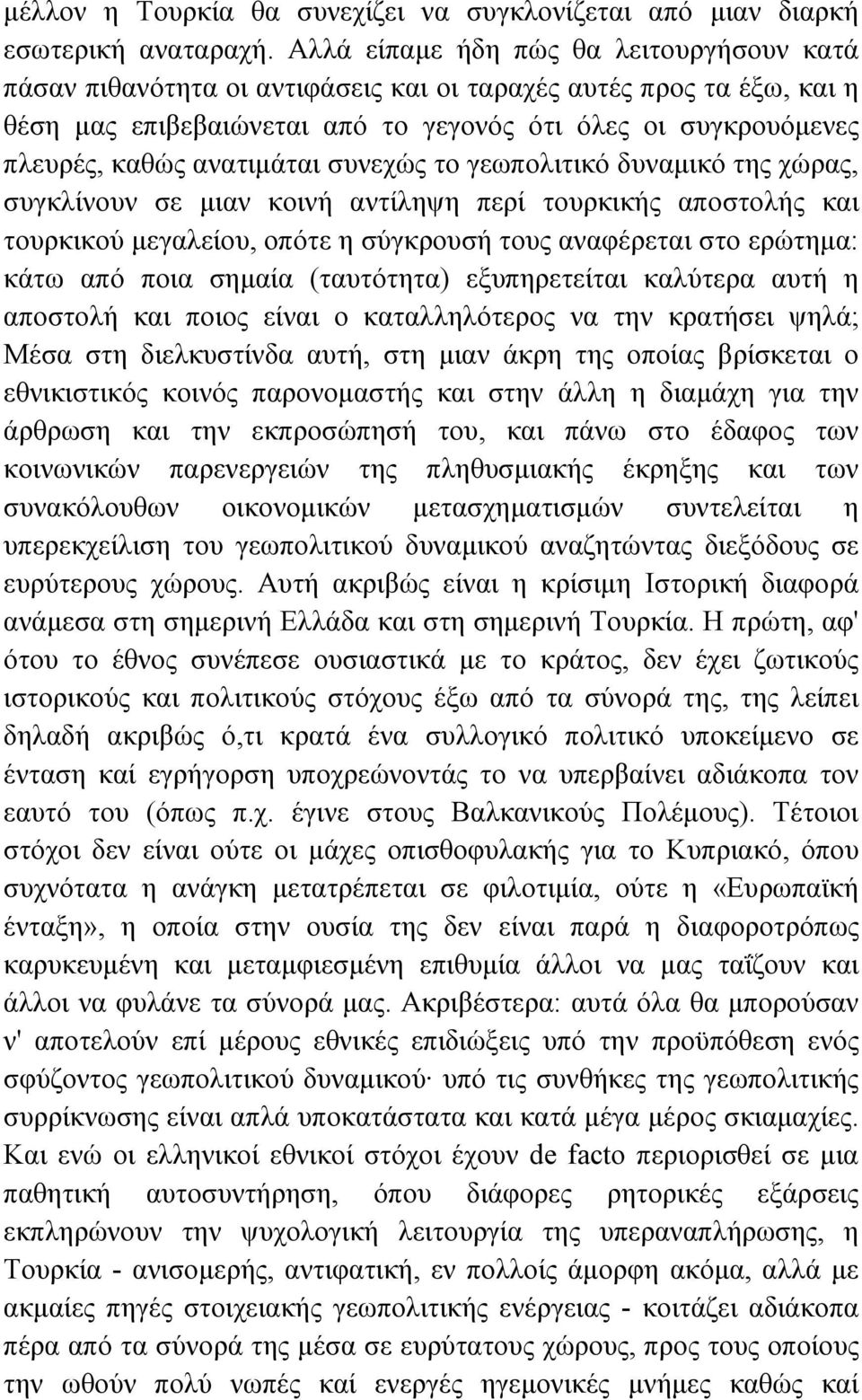 ανατιµάται συνεχώς το γεωπολιτικό δυναµικό της χώρας, συγκλίνουν σε µιαν κοινή αντίληψη περί τουρκικής αποστολής και τουρκικού µεγαλείου, οπότε η σύγκρουσή τους αναφέρεται στο ερώτηµα: κάτω από ποια