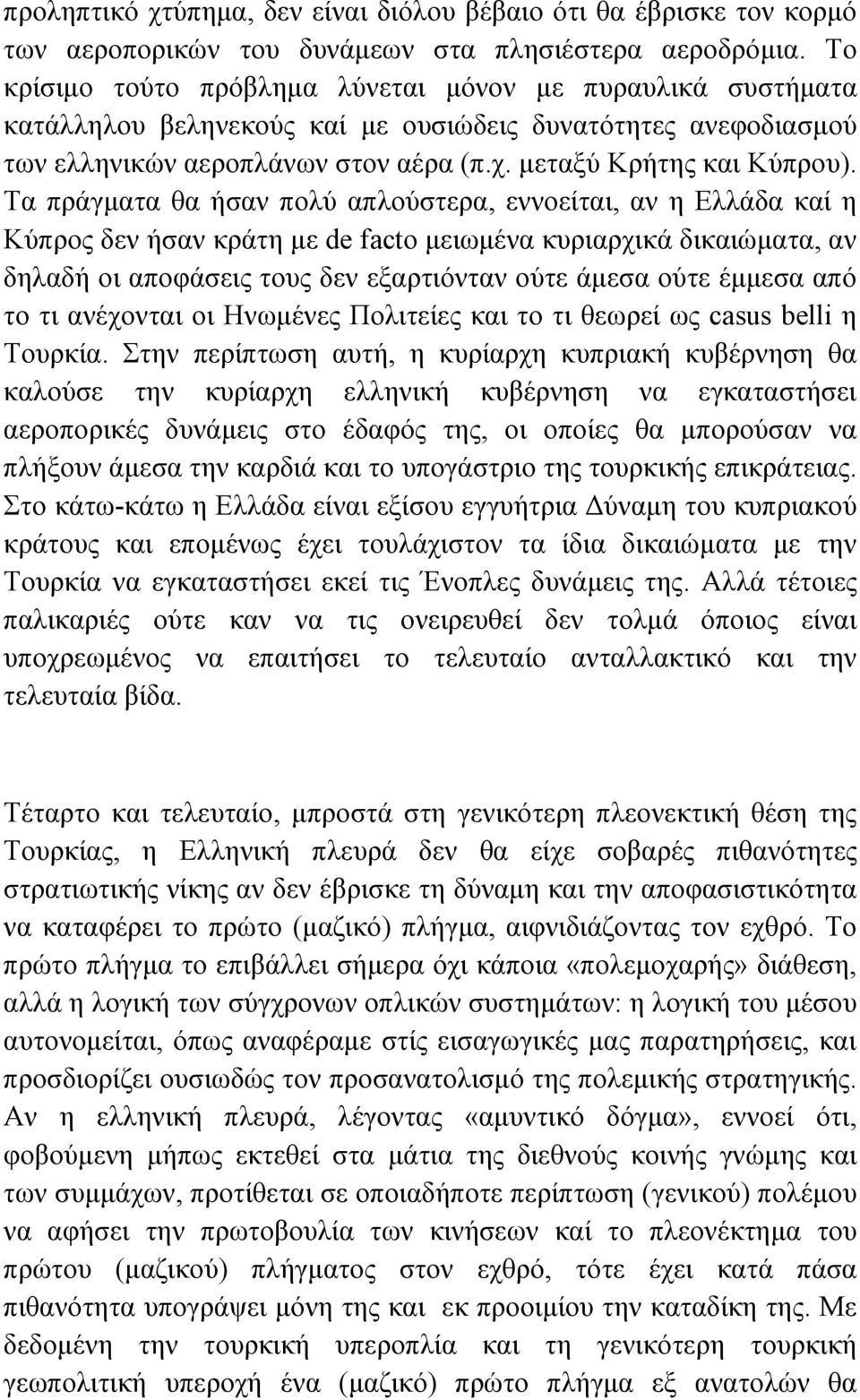 Τα πράγµατα θα ήσαν πολύ απλούστερα, εννοείται, αν η Ελλάδα καί η Κύπρος δεν ήσαν κράτη µε de facto µειωµένα κυριαρχικά δικαιώµατα, αν δηλαδή οι αποφάσεις τους δεν εξαρτιόνταν ούτε άµεσα ούτε έµµεσα